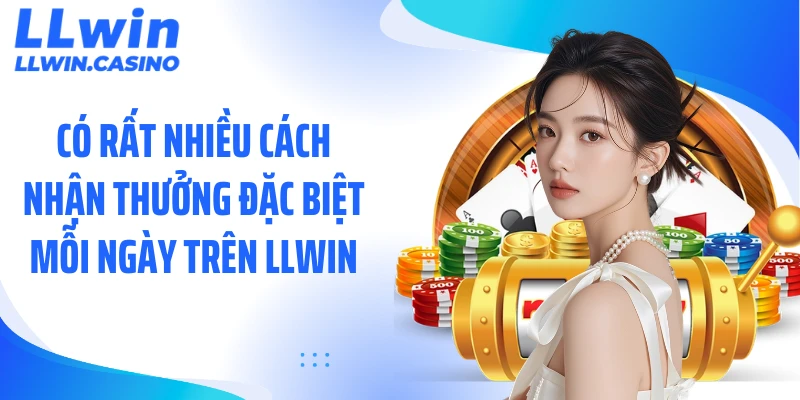 Có rất nhiều cách nhận thưởng đặc biệt mỗi ngày trên LLWIN